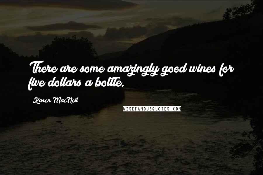 Karen MacNeil Quotes: There are some amazingly good wines for five dollars a bottle.