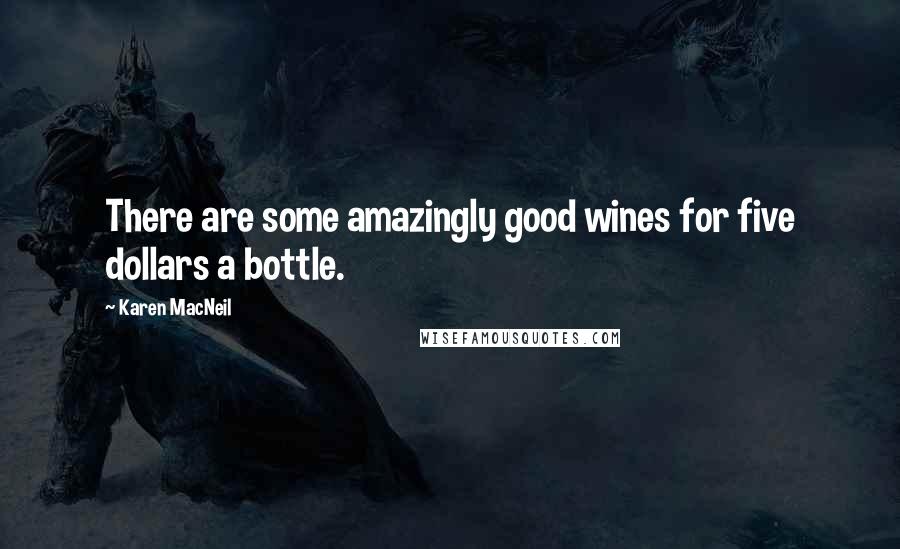 Karen MacNeil Quotes: There are some amazingly good wines for five dollars a bottle.