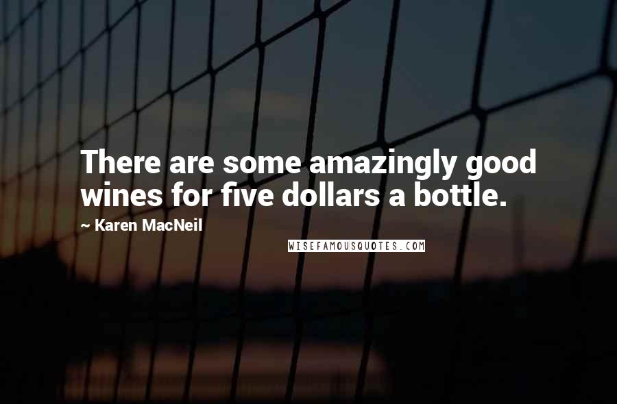 Karen MacNeil Quotes: There are some amazingly good wines for five dollars a bottle.