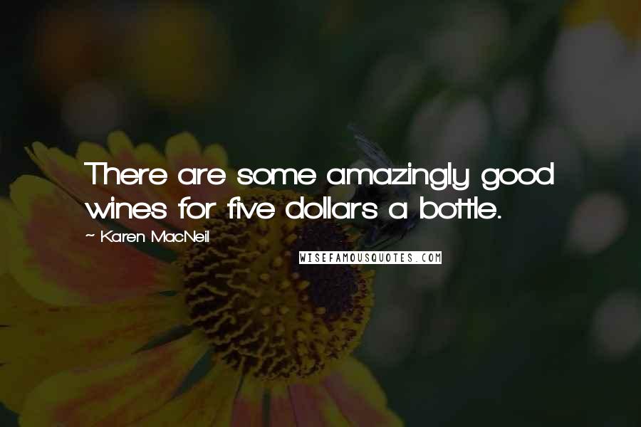 Karen MacNeil Quotes: There are some amazingly good wines for five dollars a bottle.