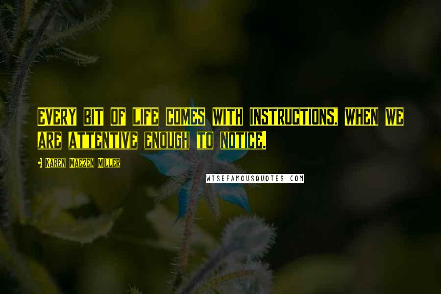 Karen Maezen Miller Quotes: Every bit of life comes with instructions, when we are attentive enough to notice.