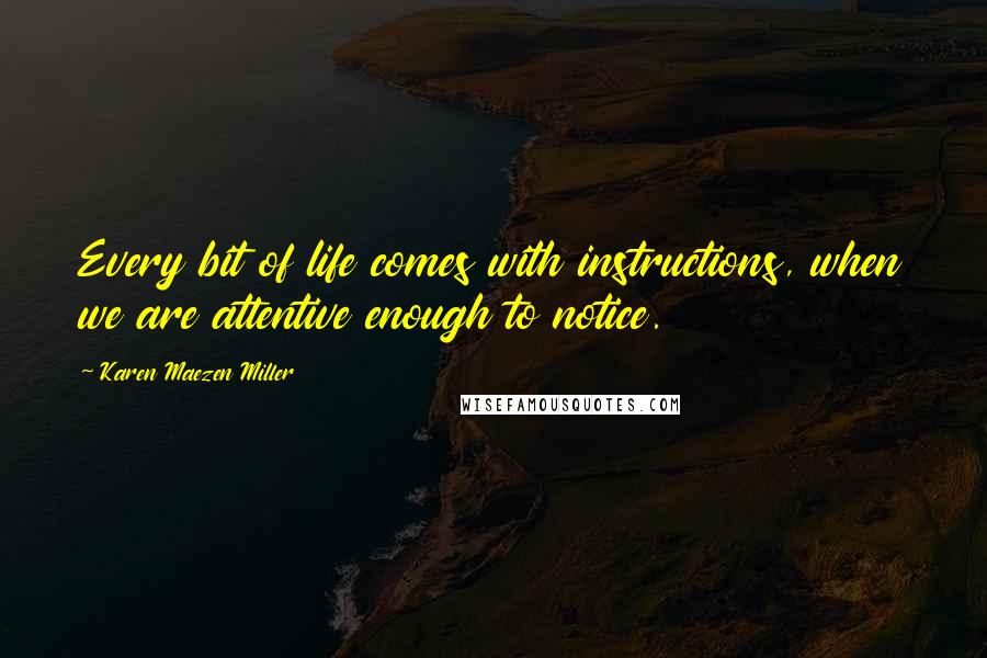 Karen Maezen Miller Quotes: Every bit of life comes with instructions, when we are attentive enough to notice.