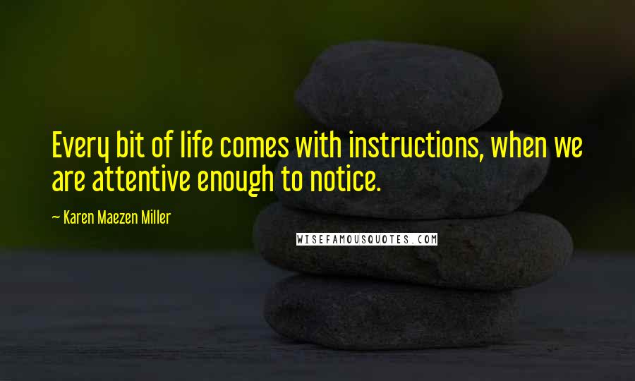 Karen Maezen Miller Quotes: Every bit of life comes with instructions, when we are attentive enough to notice.