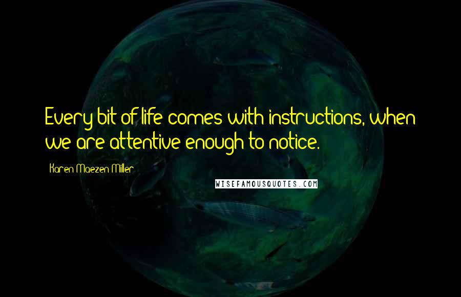 Karen Maezen Miller Quotes: Every bit of life comes with instructions, when we are attentive enough to notice.