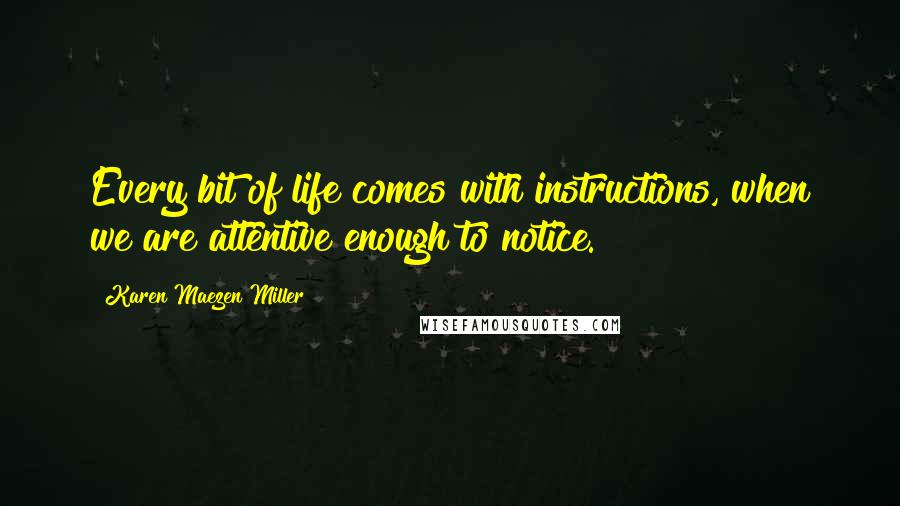 Karen Maezen Miller Quotes: Every bit of life comes with instructions, when we are attentive enough to notice.