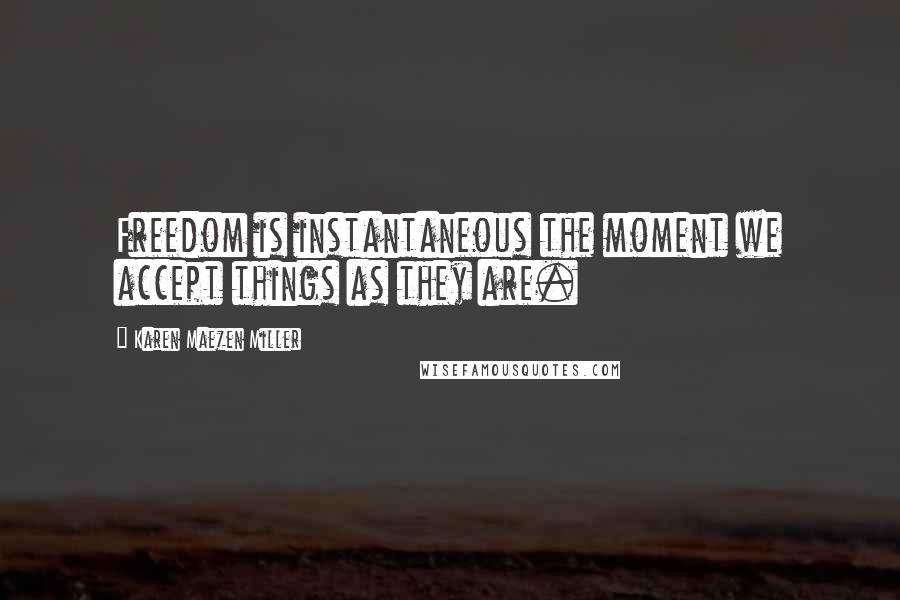 Karen Maezen Miller Quotes: Freedom is instantaneous the moment we accept things as they are.