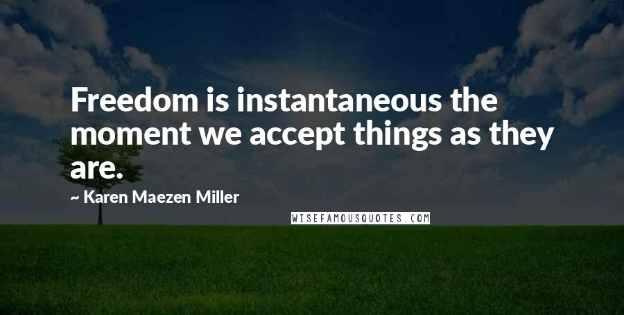 Karen Maezen Miller Quotes: Freedom is instantaneous the moment we accept things as they are.