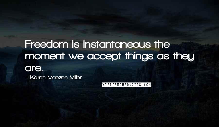 Karen Maezen Miller Quotes: Freedom is instantaneous the moment we accept things as they are.