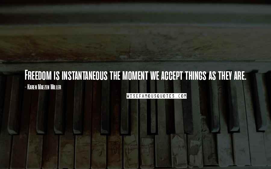 Karen Maezen Miller Quotes: Freedom is instantaneous the moment we accept things as they are.