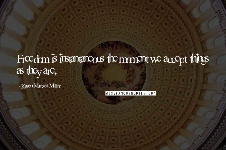 Karen Maezen Miller Quotes: Freedom is instantaneous the moment we accept things as they are.