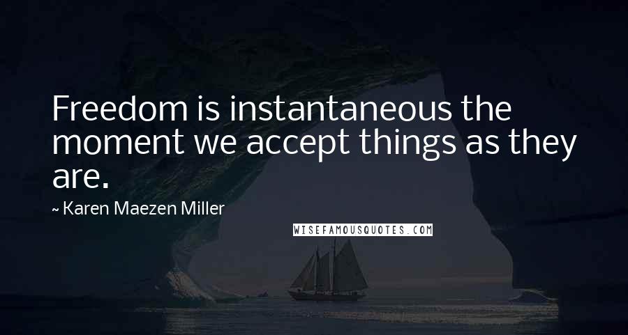Karen Maezen Miller Quotes: Freedom is instantaneous the moment we accept things as they are.