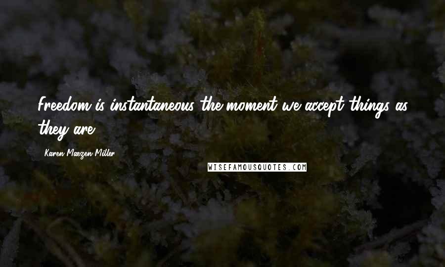 Karen Maezen Miller Quotes: Freedom is instantaneous the moment we accept things as they are.