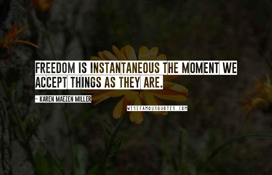 Karen Maezen Miller Quotes: Freedom is instantaneous the moment we accept things as they are.