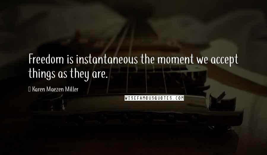 Karen Maezen Miller Quotes: Freedom is instantaneous the moment we accept things as they are.