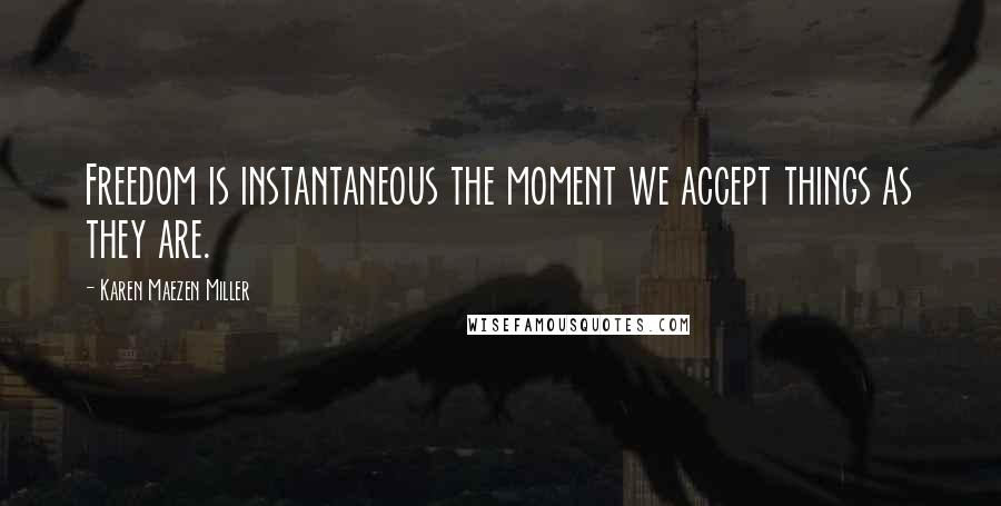 Karen Maezen Miller Quotes: Freedom is instantaneous the moment we accept things as they are.