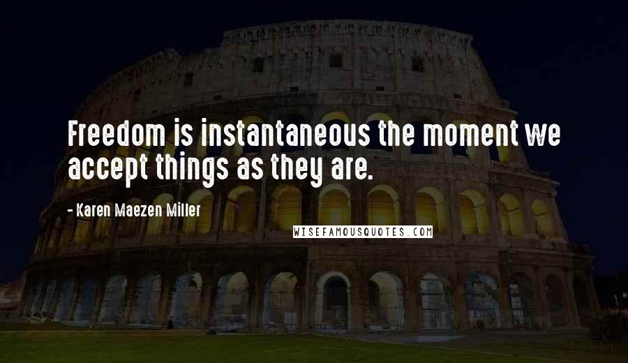 Karen Maezen Miller Quotes: Freedom is instantaneous the moment we accept things as they are.