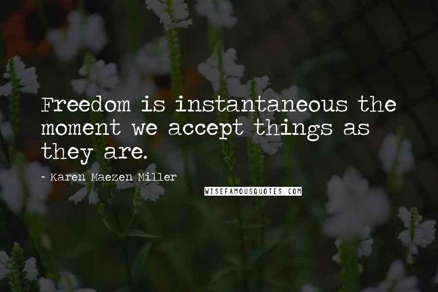 Karen Maezen Miller Quotes: Freedom is instantaneous the moment we accept things as they are.