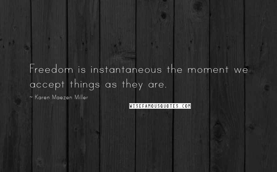 Karen Maezen Miller Quotes: Freedom is instantaneous the moment we accept things as they are.