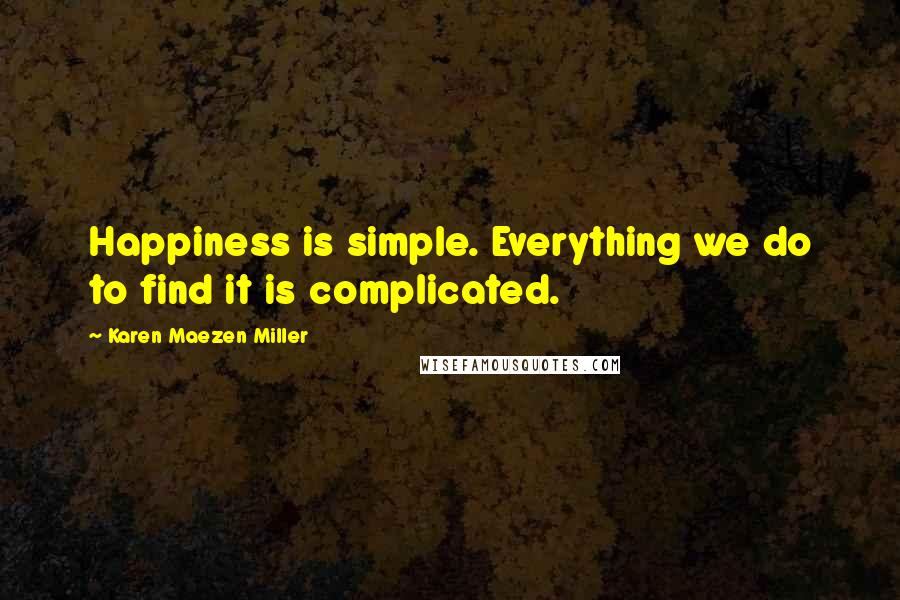 Karen Maezen Miller Quotes: Happiness is simple. Everything we do to find it is complicated.