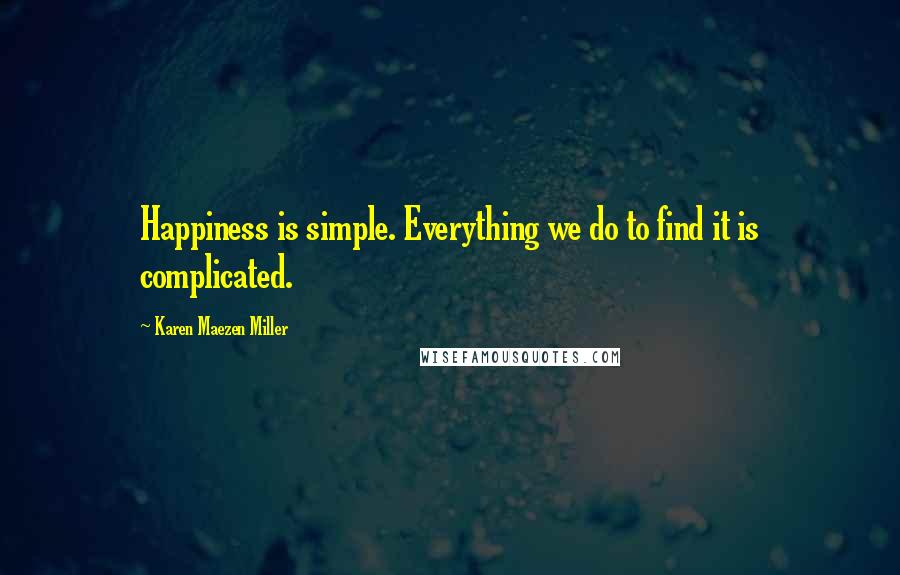 Karen Maezen Miller Quotes: Happiness is simple. Everything we do to find it is complicated.