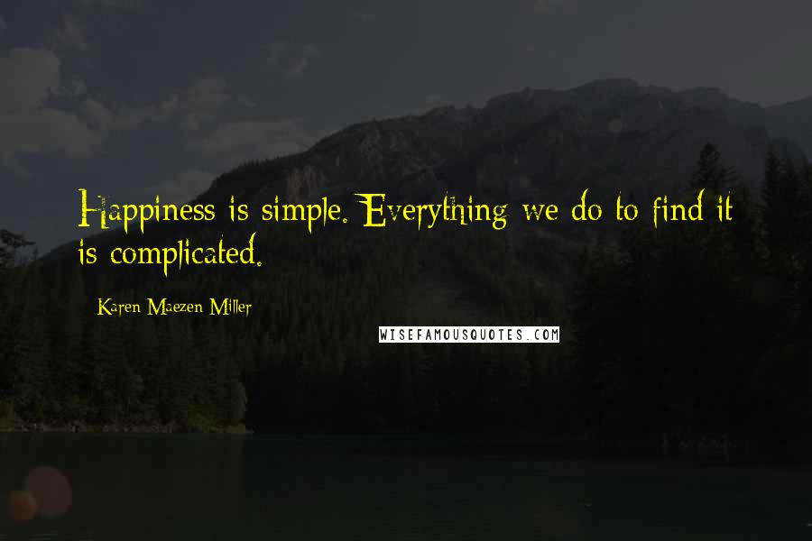 Karen Maezen Miller Quotes: Happiness is simple. Everything we do to find it is complicated.