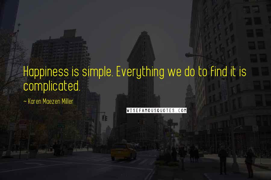 Karen Maezen Miller Quotes: Happiness is simple. Everything we do to find it is complicated.