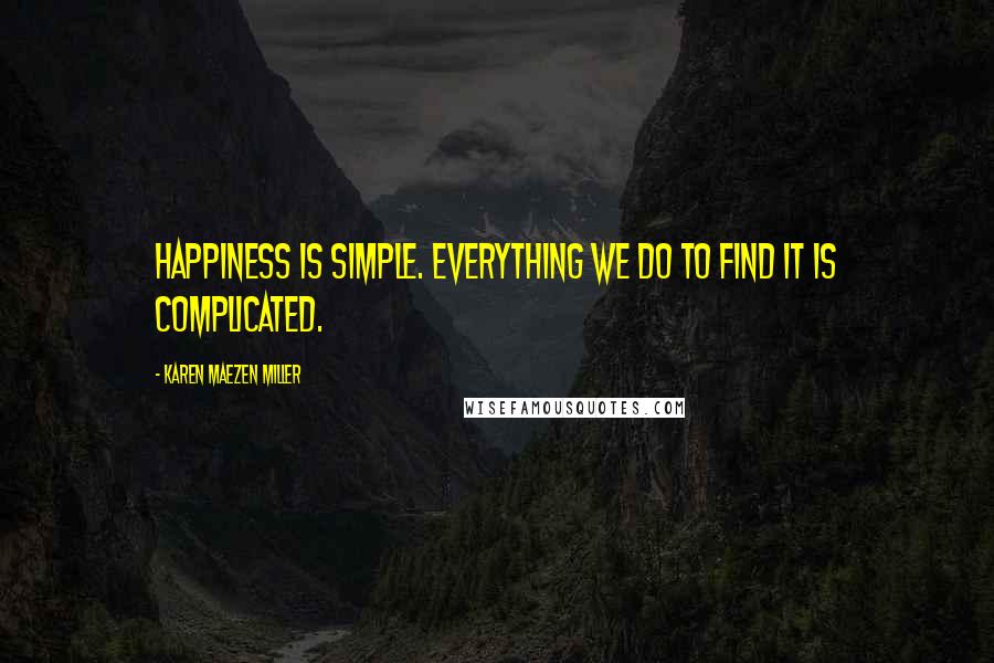 Karen Maezen Miller Quotes: Happiness is simple. Everything we do to find it is complicated.