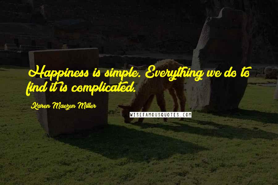Karen Maezen Miller Quotes: Happiness is simple. Everything we do to find it is complicated.