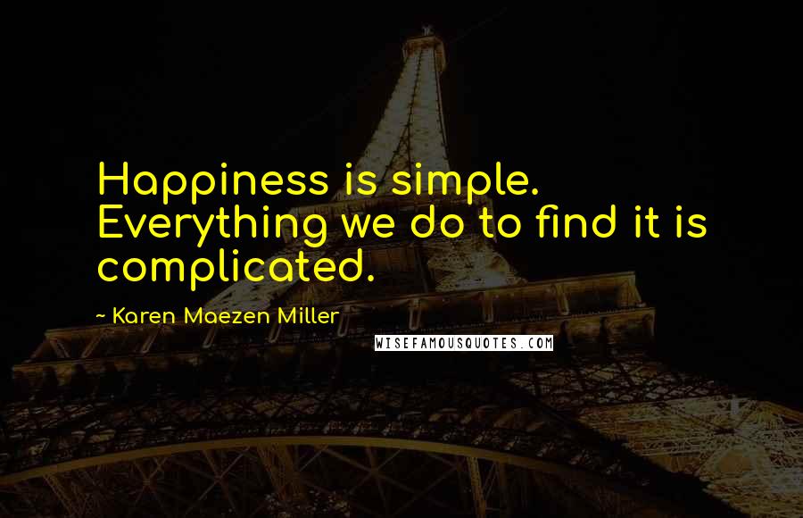 Karen Maezen Miller Quotes: Happiness is simple. Everything we do to find it is complicated.