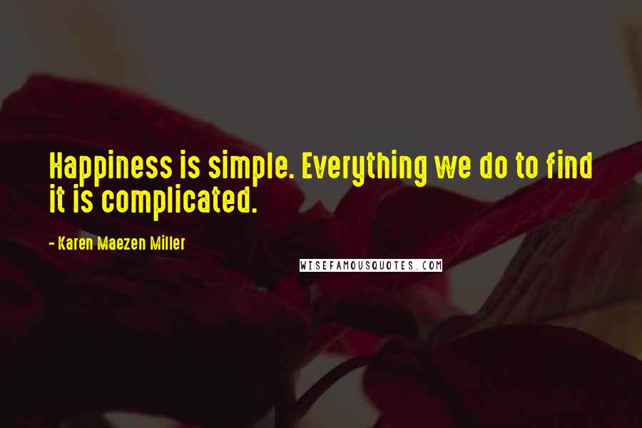 Karen Maezen Miller Quotes: Happiness is simple. Everything we do to find it is complicated.