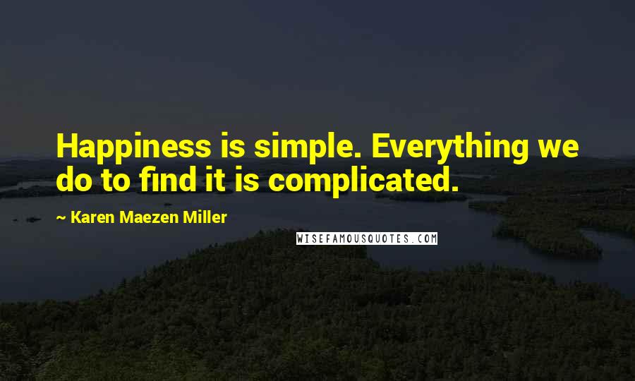 Karen Maezen Miller Quotes: Happiness is simple. Everything we do to find it is complicated.