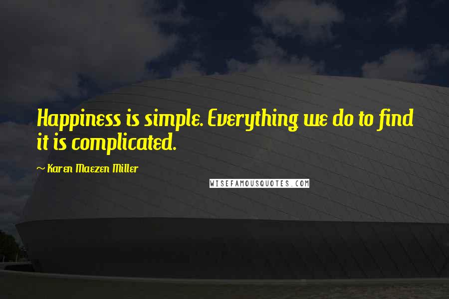 Karen Maezen Miller Quotes: Happiness is simple. Everything we do to find it is complicated.