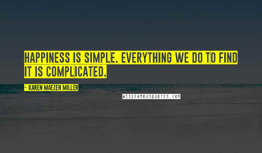 Karen Maezen Miller Quotes: Happiness is simple. Everything we do to find it is complicated.