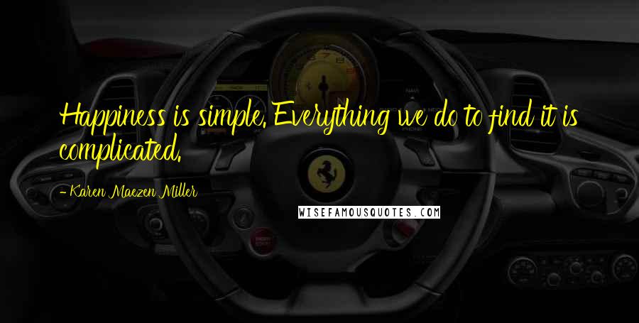 Karen Maezen Miller Quotes: Happiness is simple. Everything we do to find it is complicated.