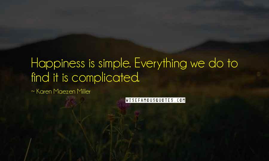 Karen Maezen Miller Quotes: Happiness is simple. Everything we do to find it is complicated.