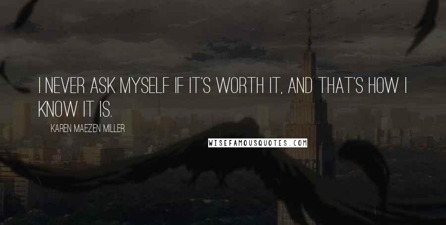 Karen Maezen Miller Quotes: I never ask myself if it's worth it, and that's how I know it is.