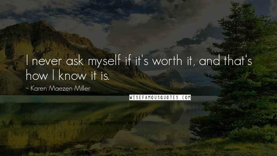 Karen Maezen Miller Quotes: I never ask myself if it's worth it, and that's how I know it is.