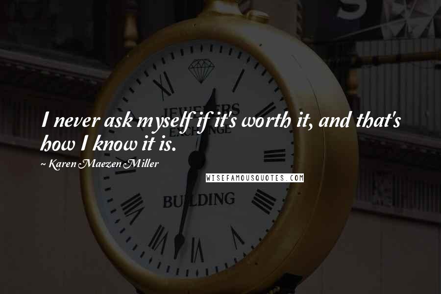 Karen Maezen Miller Quotes: I never ask myself if it's worth it, and that's how I know it is.