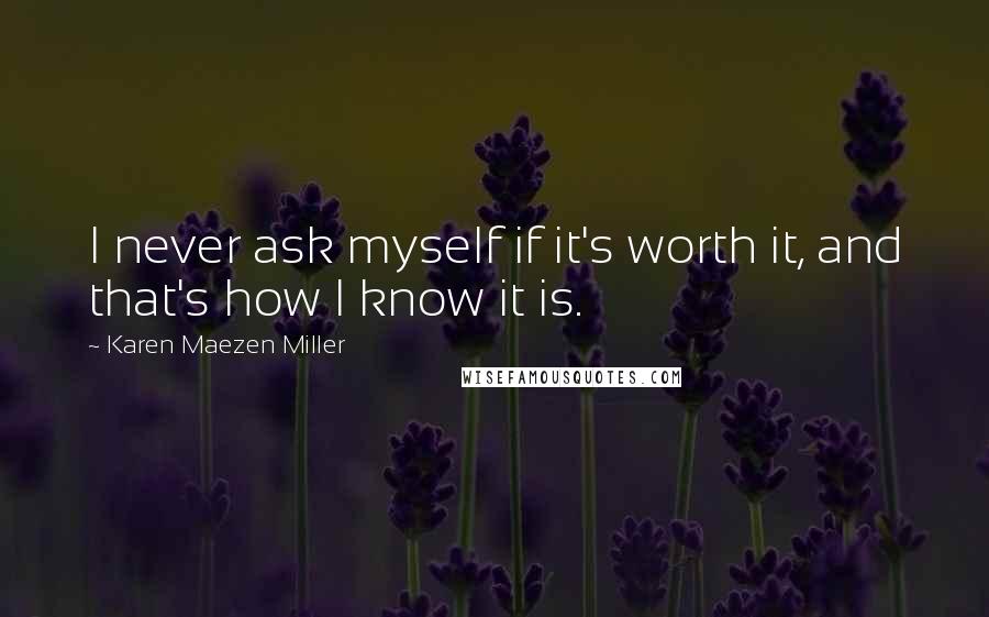 Karen Maezen Miller Quotes: I never ask myself if it's worth it, and that's how I know it is.