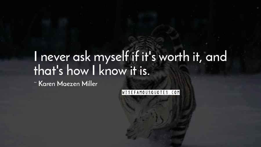 Karen Maezen Miller Quotes: I never ask myself if it's worth it, and that's how I know it is.