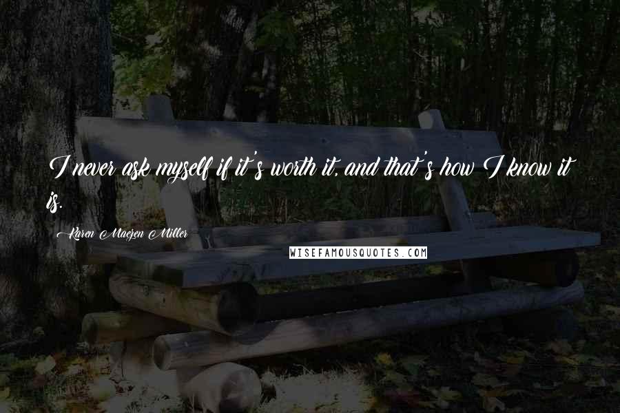 Karen Maezen Miller Quotes: I never ask myself if it's worth it, and that's how I know it is.