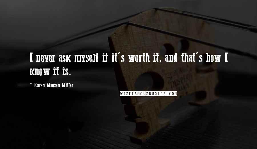 Karen Maezen Miller Quotes: I never ask myself if it's worth it, and that's how I know it is.