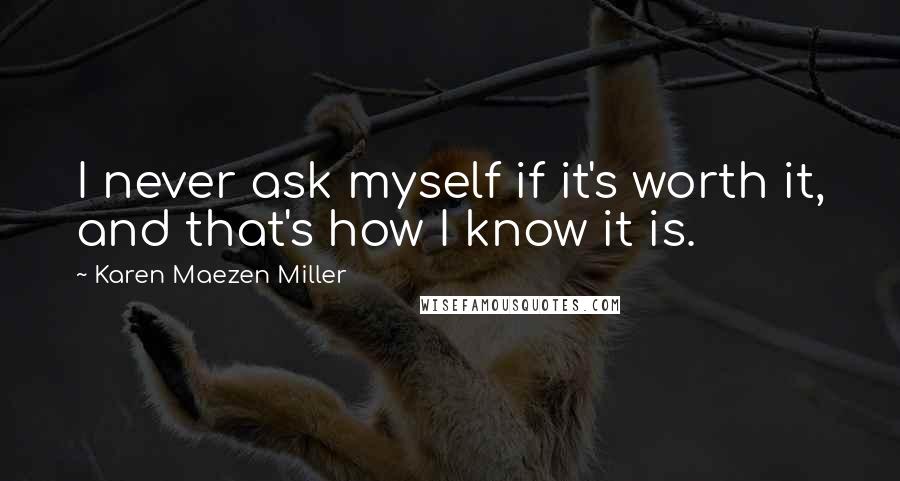 Karen Maezen Miller Quotes: I never ask myself if it's worth it, and that's how I know it is.