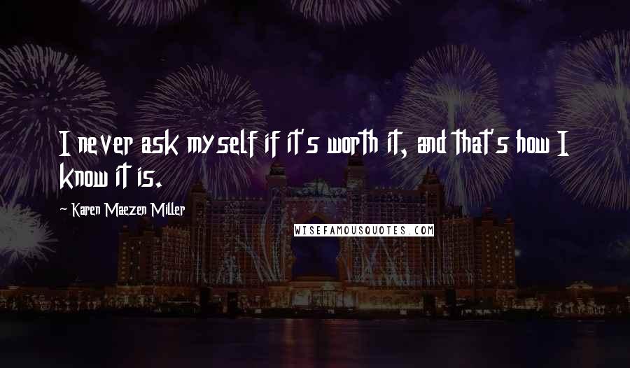 Karen Maezen Miller Quotes: I never ask myself if it's worth it, and that's how I know it is.