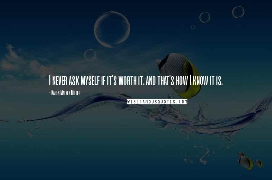 Karen Maezen Miller Quotes: I never ask myself if it's worth it, and that's how I know it is.