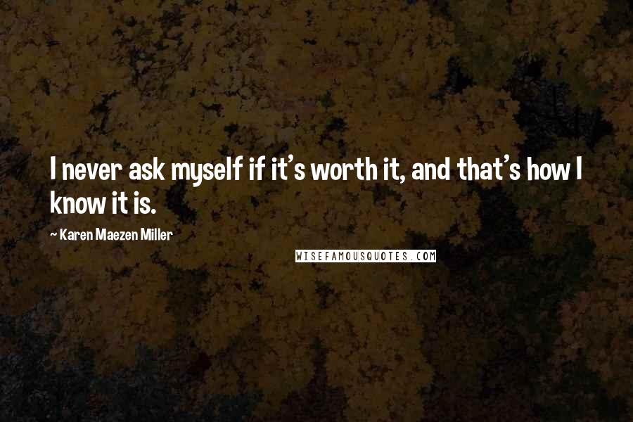 Karen Maezen Miller Quotes: I never ask myself if it's worth it, and that's how I know it is.