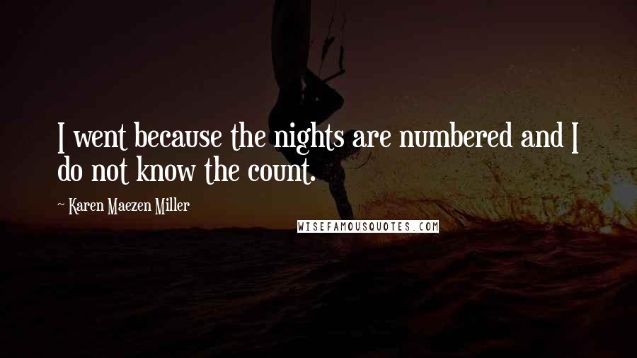 Karen Maezen Miller Quotes: I went because the nights are numbered and I do not know the count.