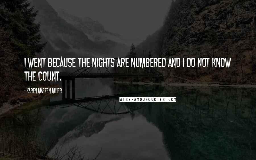 Karen Maezen Miller Quotes: I went because the nights are numbered and I do not know the count.