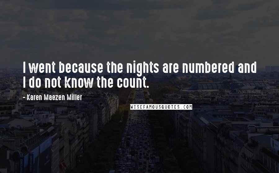 Karen Maezen Miller Quotes: I went because the nights are numbered and I do not know the count.