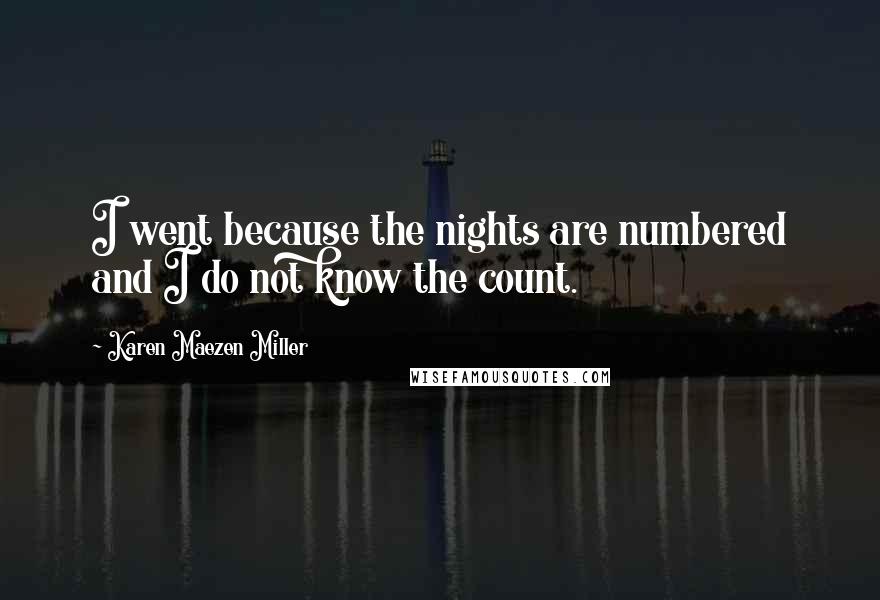 Karen Maezen Miller Quotes: I went because the nights are numbered and I do not know the count.